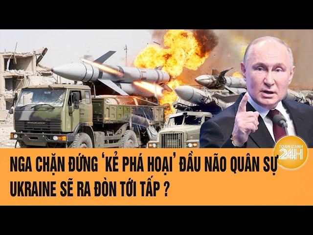 Thời sự quốc tế: Nga chặn đứng ‘kẻ phá hoại’ đầu não quân sự, Ukraine sẽ ra đòn tới tấp ?