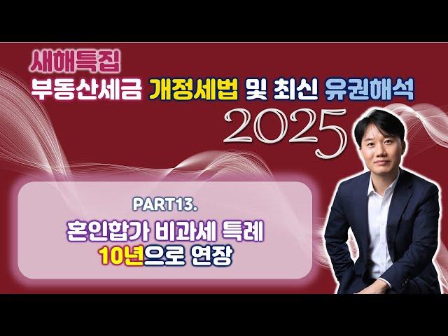 2025년 부동산세금 핵심포인트! 개정세법 및 최신 유권해석 완벽분석! Part 13. 혼인합가 비과세 특례... 10년으로 연장 [세무법인가감_지병근세무사]