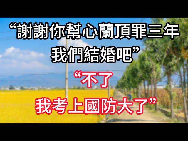 “谢謝你幫心蘭頂罪三年，我們結婚吧“，“不了，我考上國防大了”#人生感悟 #為人處世 #生活經驗 #深夜淺讀 #家庭故事 #情感