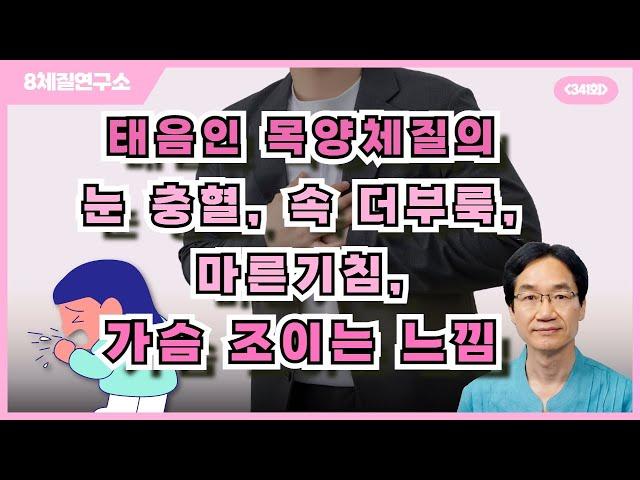 태음인 목양체질의 눈 충혈, 속 더부룩, 마른기침, 가슴 조이는 느낌. 8체질연구소 341회