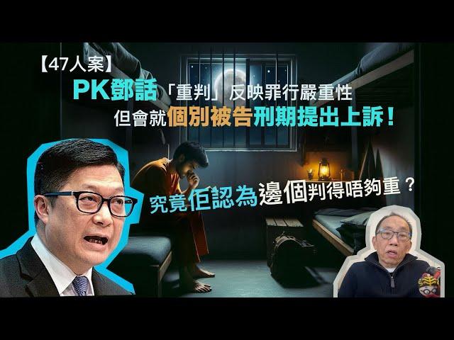 20241119 【47人案】PK鄧話「重判」反映罪行嚴重性，但會就個別被告刑期提出上訴！究竟佢認為邊個判得唔夠重？