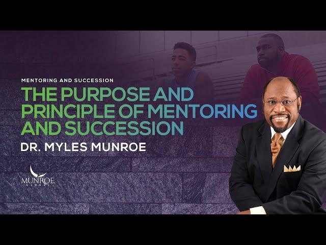 The Purpose and Principle of Mentoring and Succession | Dr. Myles Munroe