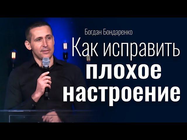 Как исправить плохое настроение | Богдан Бондаренко | проповедь христианская