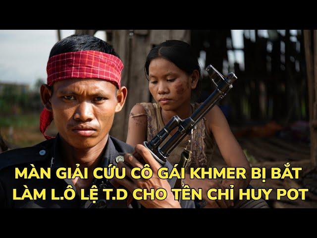 HÉ LỘ BÍ MẬT ĐỘNG TRỜI CỦA VIÊN CHỈ HUY POLPOT QUAN HỆ. VỚI RẤT NHIỀU GÁI KHMER  | CHIẾN TRƯỜNG K