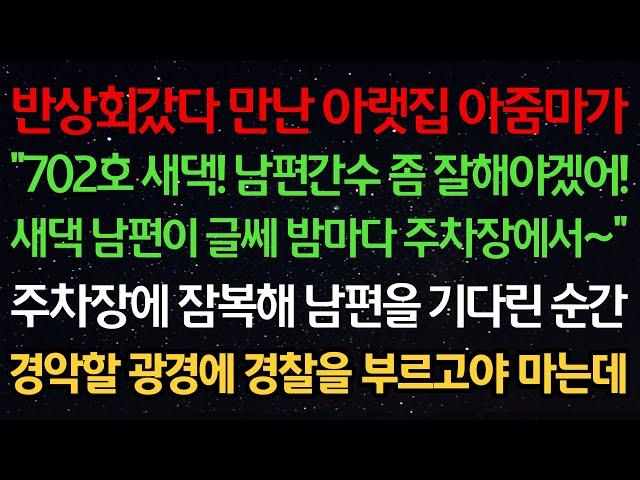 실화사연-반상회갔다 만난 아랫집 아줌마가 "702호 새댁! 남편 간수좀 잘해야겠어! 새댁 남편이 글쎄 밤마다 주차장에서~" 주차장에서 남편을 기다리다 경악할 광경에 경찰을 부르는데