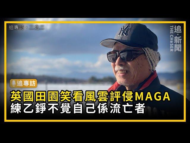 追專訪．二之二｜英國田園笑看風雲評侵MAGA｜練乙錚不覺自己係流亡者