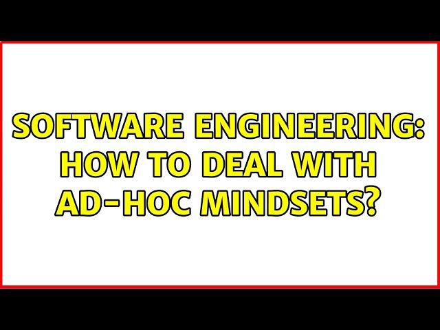 Software Engineering: How to deal with ad-hoc mindsets? (2 Solutions!!)