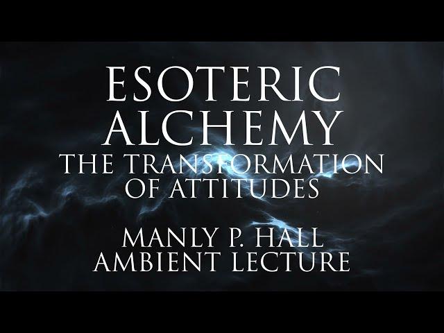 Esoteric Alchemy - Transformation Of Attitudes - Manly P. Hall Full Ambient Lecture