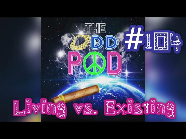 The Odd Pod #104: Living Vs. Existing