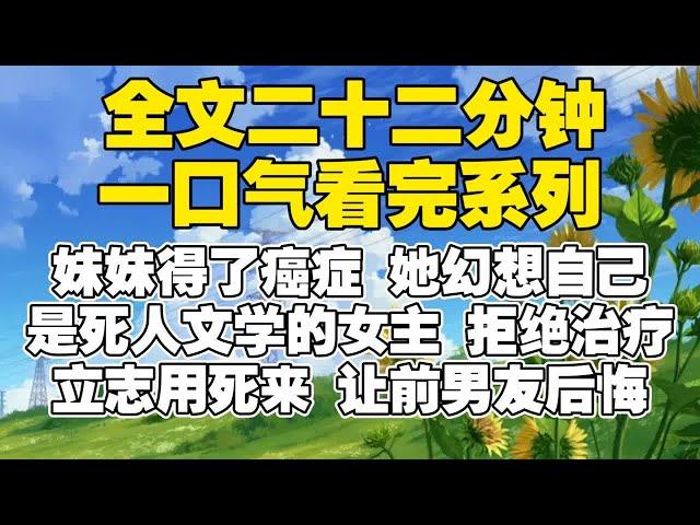 【全文已完结】妹妹得了癌症，她幻想自己是死人文学的女主。拒绝治疗，立志用死来让前男友后悔