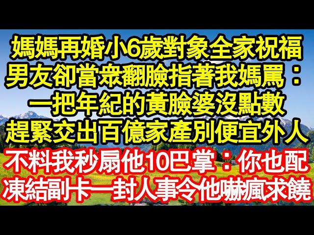 媽媽再婚小6歲對象全家祝福，男友卻當眾翻臉指著我媽罵：一把年紀的黃臉婆沒點數，趕緊交出百億家產別便宜外人，不料我秒扇他10巴掌：你也配，凍結副卡一封人事令他嚇瘋求饒真情故事會||老年故事||情感需求