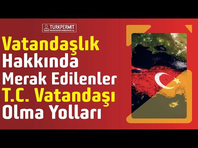 Vatandaşlık Hakkında Merak Edilenler T.C. Vatandaşı Olma Yolları