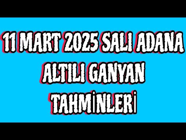 11 MART 2025 SALI ADANA ALTILI GANYAN TAHMİNLERİ