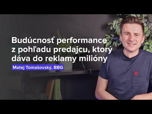 Budúcnosť performance z pohľadu predajcu, ktorý dáva do online reklamy milióny (M. Tomašovský, BBG)