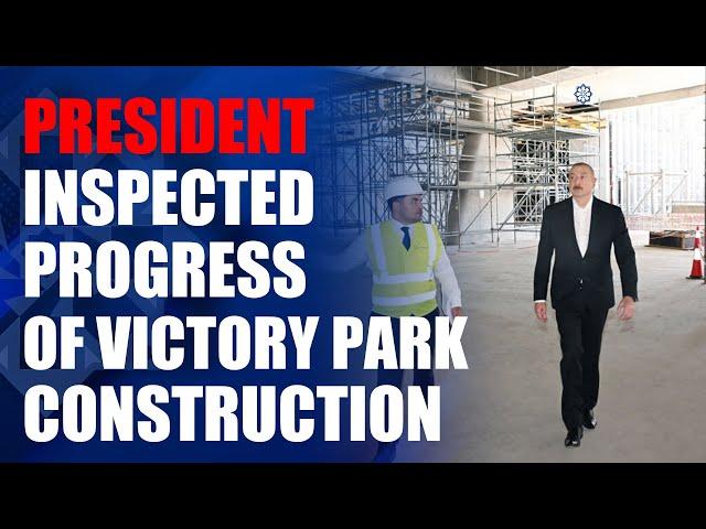 President Ilham Aliyev inspected progress of Victory Park construction in Baku