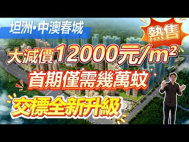 坦洲中澳春城，大減價12000元/m²，首期僅需幾萬蚊，交標全新升級