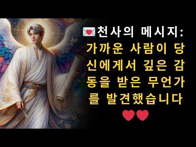  천사의 메시지  가까운 사람이 당신에게서 깊은 감동을 받은 무언가를 발견했습니다️