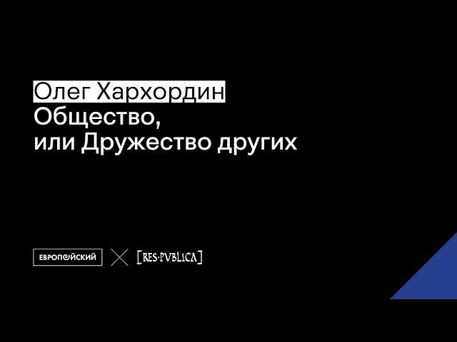 Лекция Олега Хархордина «Общество, или Дружество других»