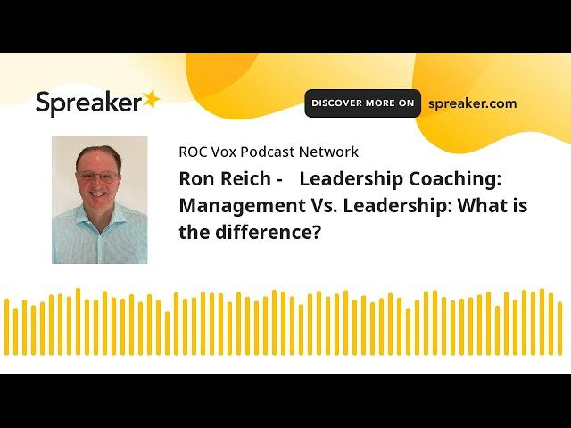 Ron Reich - Leadership Coaching: Management Vs. Leadership: What is the difference?