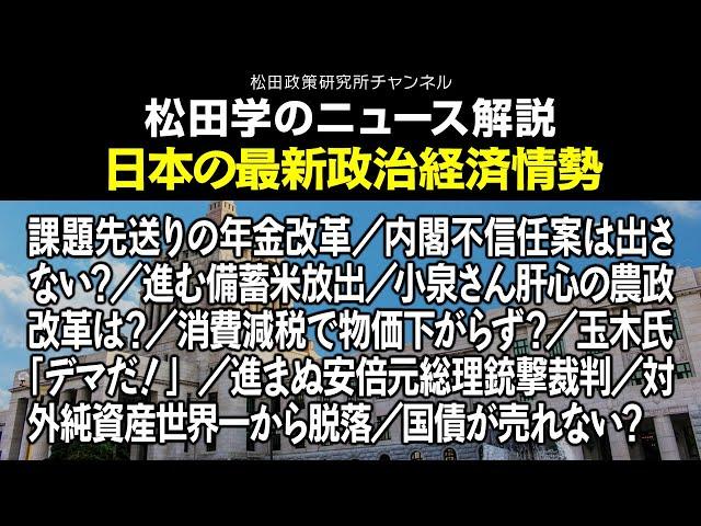 松田学のニュース解説【日本の最新政治経済情勢】課題先送りの年金改革／内閣不信任案は出さない？／進む備蓄米放出／小泉さん肝心の農政改革は？／消費減税で物価下がらず？／玉木氏「デマだ！」、他