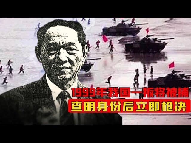 1999年我国一叛将被捕，审出真实身份后立即枪决，他究竟是谁？