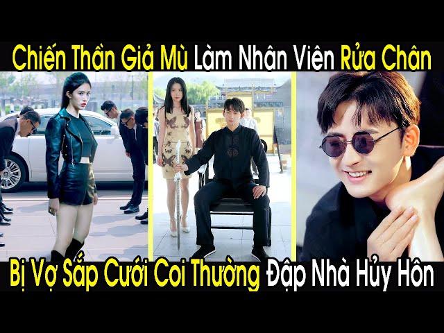 Chiến Thần Giả Mù Làm Nhân Viên Rửa Chân, Bị Vợ Sắp Cưới Coi Thường Kéo Đàn Em Đập Nhà Đòi Hủy Hôn