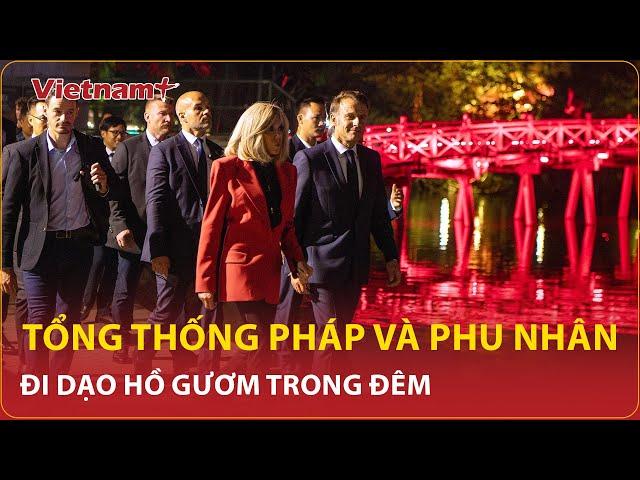 Nóng: Cận cảnh Tổng thống Pháp Macron và phu nhân đi dạo Hồ Gươm trong đêm