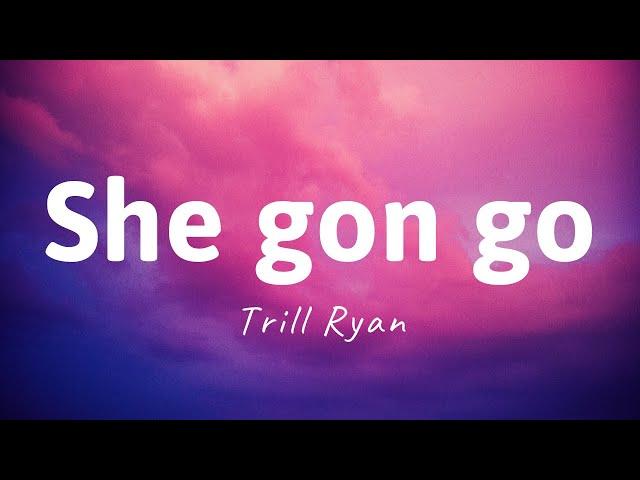 She Gon Go - Trill Ryan (LYRICS) She gon go on the sound of my whistle