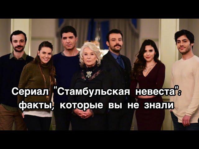 СЕРИАЛ СТАМБУЛЬСКАЯ НЕВЕСТА ФАКТЫ, О КОТОРЫХ ВЫ НЕ ЗНАЛИ. Стамбульская невеста. İstanbullu gelin.