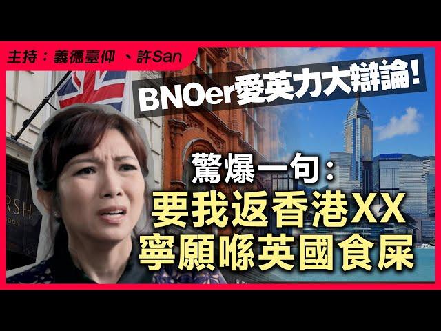 BNOer愛英力大辯論！驚爆一句：要我返香港XX寧願喺英國食屎