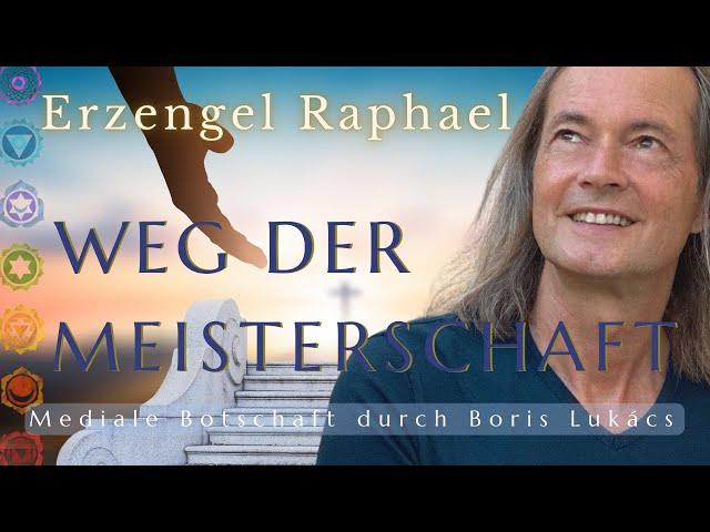 Weg der Meisterschaft | Mediale Botschaft | Erzengel Raphael | Boris Lukács