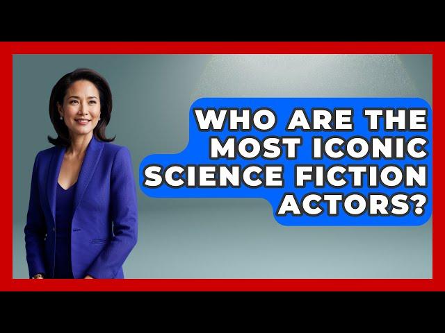 Who Are the Most Iconic Science Fiction Actors? - The SciFi Reel