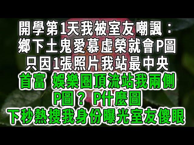 開學第1天我被室友嘲諷：，鄉下土鬼愛慕虛榮就會P圖，只因1張照片我站最中央，首富，娛樂圈頂流站我兩側，P圖？P什麼圖，下秒熱搜身份曝光室友傻眼