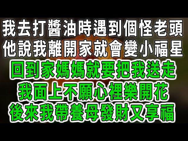 我去打醬油時遇到個怪老頭，他說我離開家就會變小福星，回到家媽媽就要把我送走，我面上不願心裡樂開花，後來我帶養母發財又享福#中老年心語 #深夜讀書 #幸福人生 #花開富貴#深夜淺讀#荷上清風