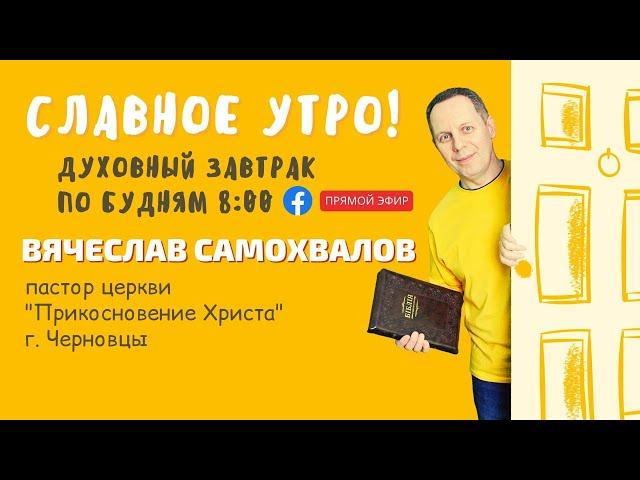 Славное Утро! Вячеслав Самохвалов, пастор церкви "Прикосновение Христа" (Черновцы) 21.06.21