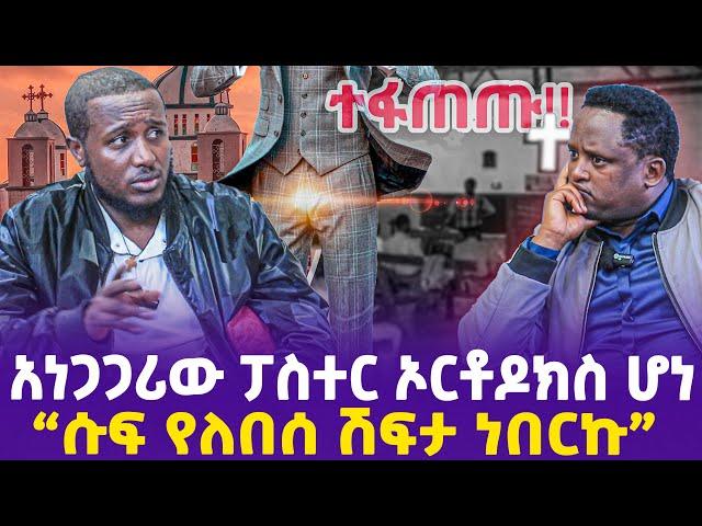 አነጋጋሪው ፓስተር ኦርቶዶክስ ሆነ !"ሱፍ የለበሰ ሽፍታ ነበርኩ" | Ethiopian Pastor