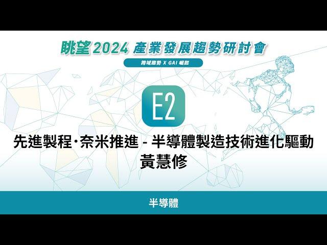 眺望2024系列 | 先進製程．奈米推進 - 半導體製造技術進化驅動　黃慧修