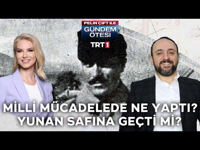 Kuşçubaşı Eşref milli mücadelede nasıl yer aldı?Yunan saflarına geçti mi?-Gündem Ötesi 251.Bölüm