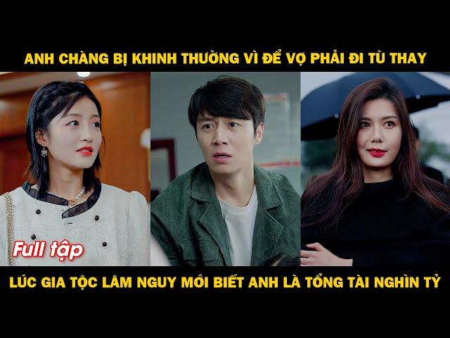 Anh chàng bị khinh thường vì để vợ phải đi tù thay, lúc lâm nguy mới biết anh là tổng tài nghìn tỷ