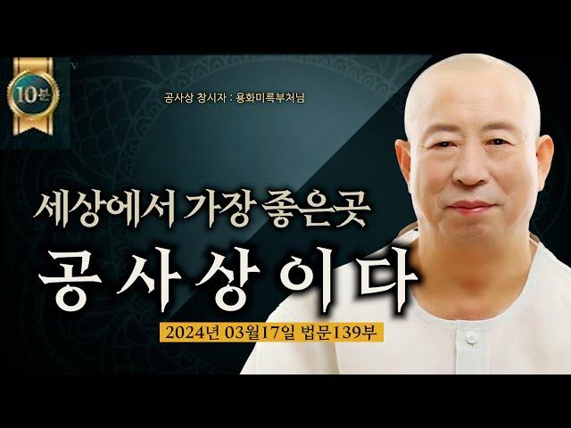 세상에서 가장 깨끗하고 좋은데가 공사상이다 용화미륵부처님 법문 139부 10분