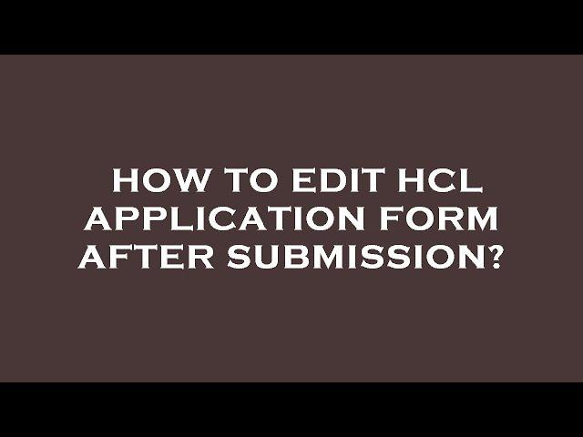 How to edit hcl application form after submission?