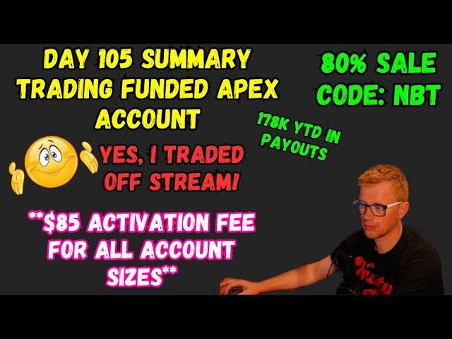 DAY 105 SUMMARY - YES, I TRADED OFF STREAM! - TRADING APEX FUNDED ACCOUNTS - CODE NBT