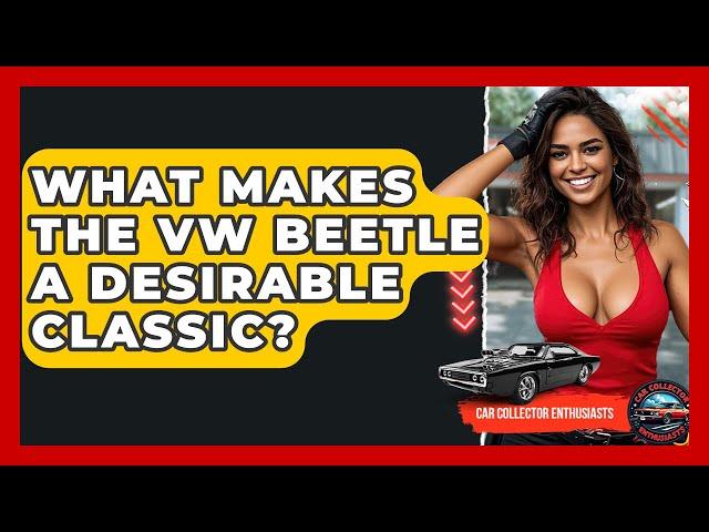 What Makes The VW Beetle A Desirable Classic? - Car Collector Enthusiasts
