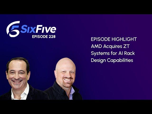 AMD Acquires ZT Systems for AI Rack Design Capabilities - Episode 228 - Six Five Podcast