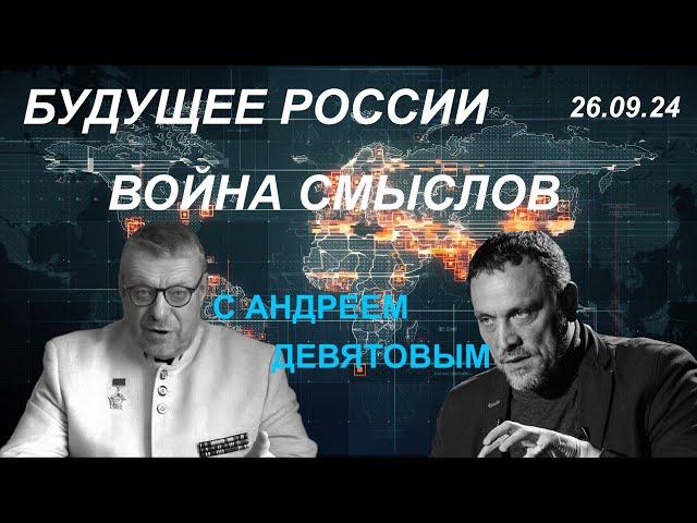 С Андреем Девятовым. Будущее России и война смыслов. 26.09.24