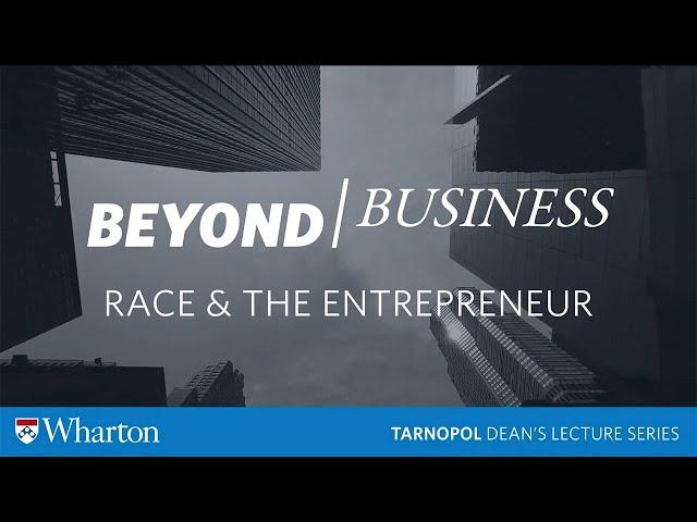 Wharton #BeyondBusiness: Race & The Entrepreneur | Tarnopol Dean's Lecture Series