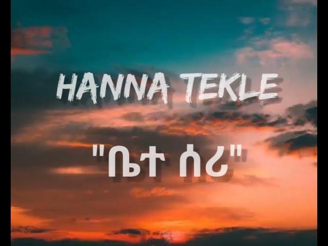 Hanna Tekle "ቤተ ሰሪ" (lyrics)