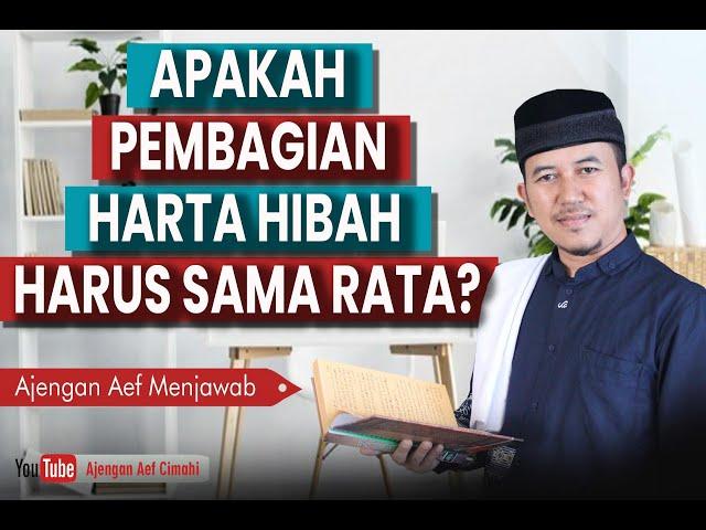 APAKAH PEMBAGIAN HARTA HIBAH HARUS SAMA RATA? -Ajengan Aef menjawab