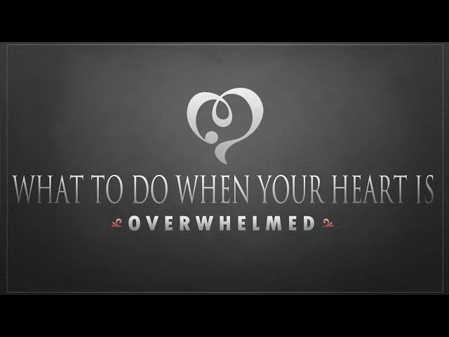 What To Do When Your Heart Is Overwhelmed