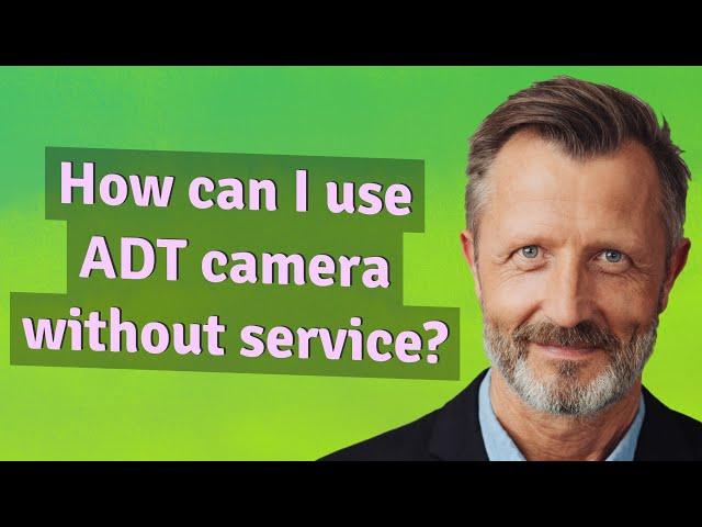 How can I use ADT camera without service?